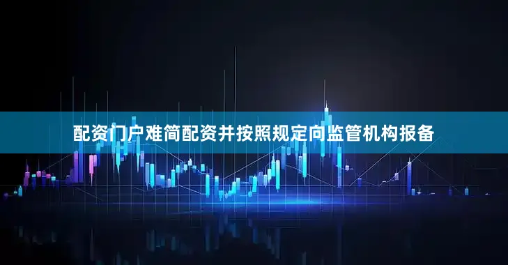 配资门户难简配资并按照规定向监管机构报备