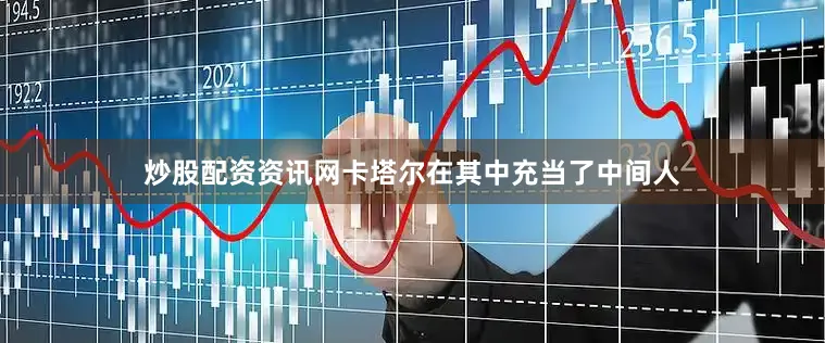 炒股配资资讯网卡塔尔在其中充当了中间人