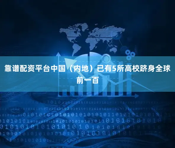 靠谱配资平台中国（内地）已有5所高校跻身全球前一百