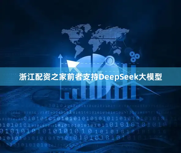 浙江配资之家前者支持DeepSeek大模型
