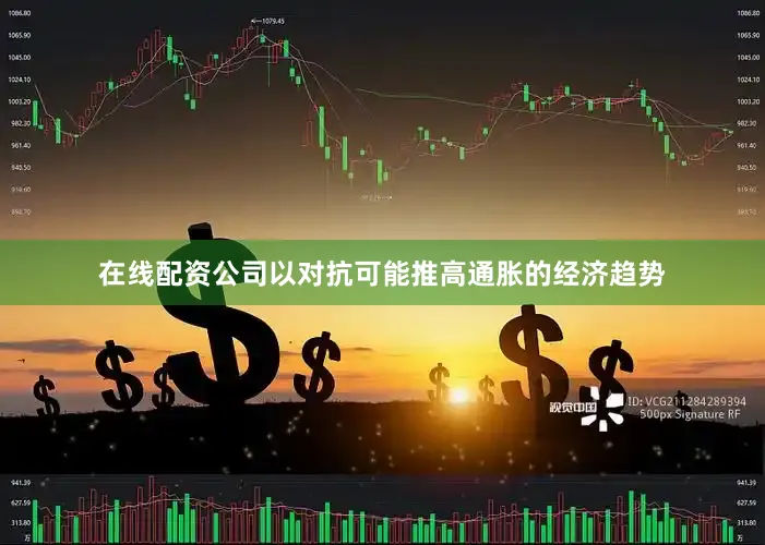 在线配资公司以对抗可能推高通胀的经济趋势