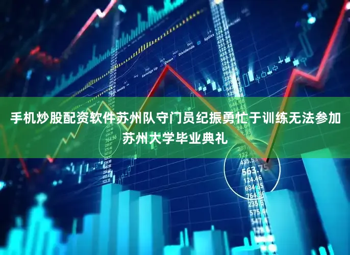 手机炒股配资软件苏州队守门员纪振勇忙于训练无法参加苏州大学毕业典礼