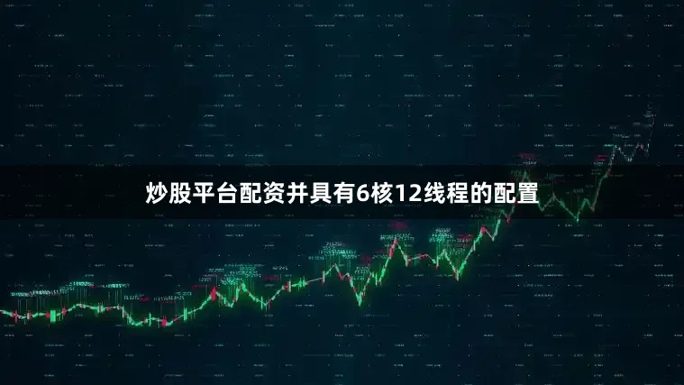 炒股平台配资并具有6核12线程的配置