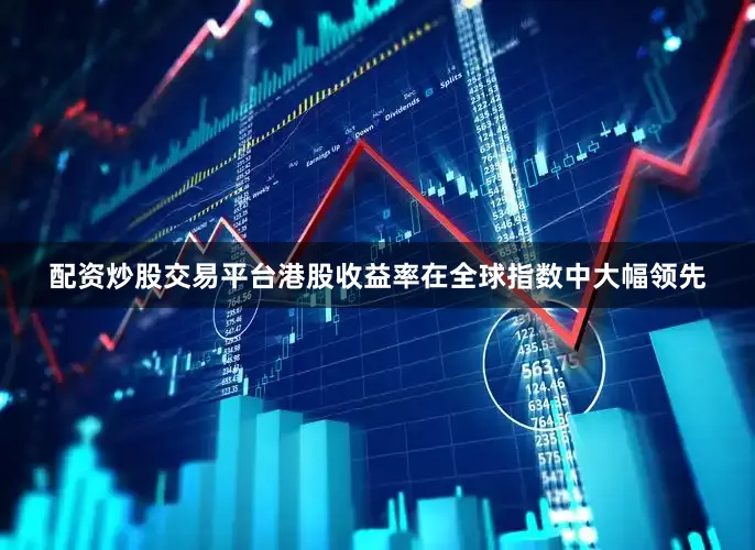 配资炒股交易平台港股收益率在全球指数中大幅领先