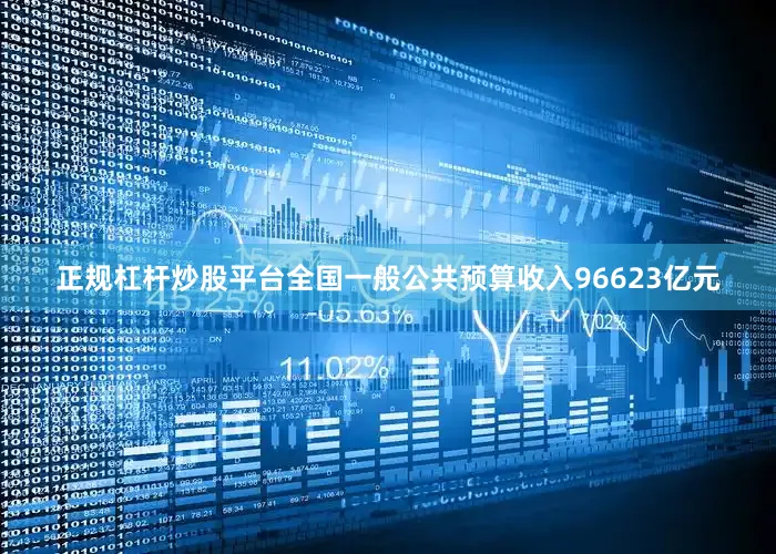 正规杠杆炒股平台全国一般公共预算收入96623亿元