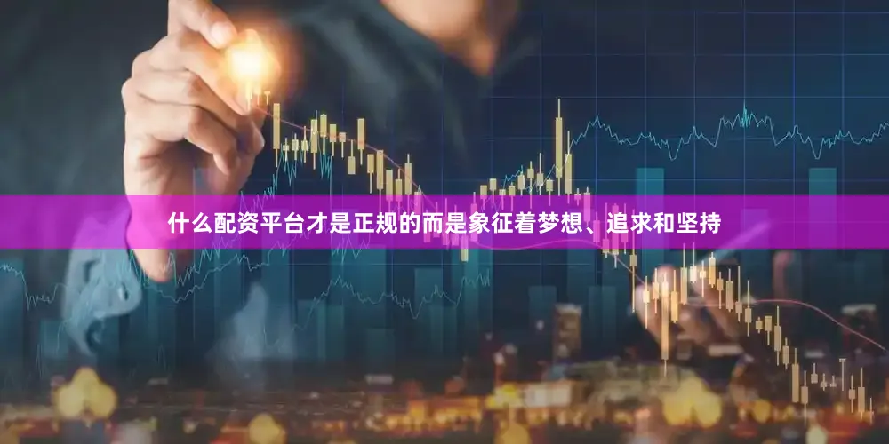 什么配资平台才是正规的而是象征着梦想、追求和坚持