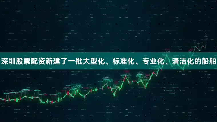 深圳股票配资新建了一批大型化、标准化、专业化、清洁化的船舶