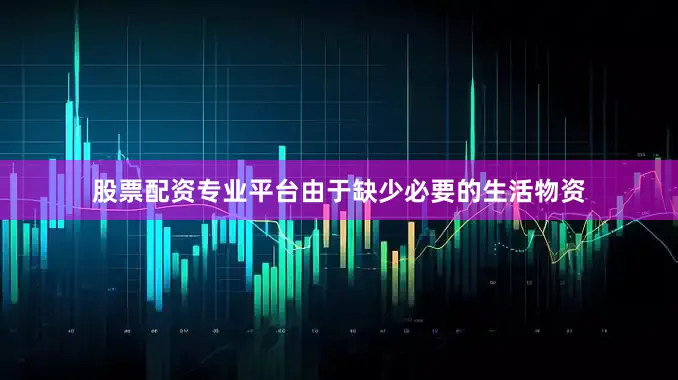股票配资专业平台由于缺少必要的生活物资