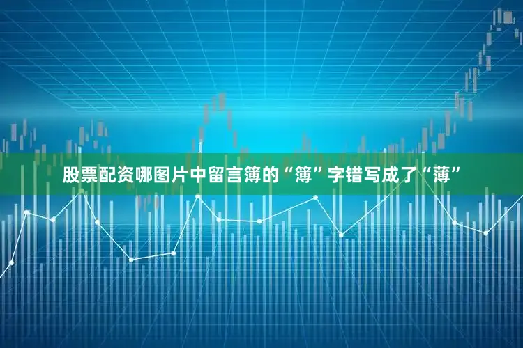 股票配资哪图片中留言簿的“簿”字错写成了“薄”
