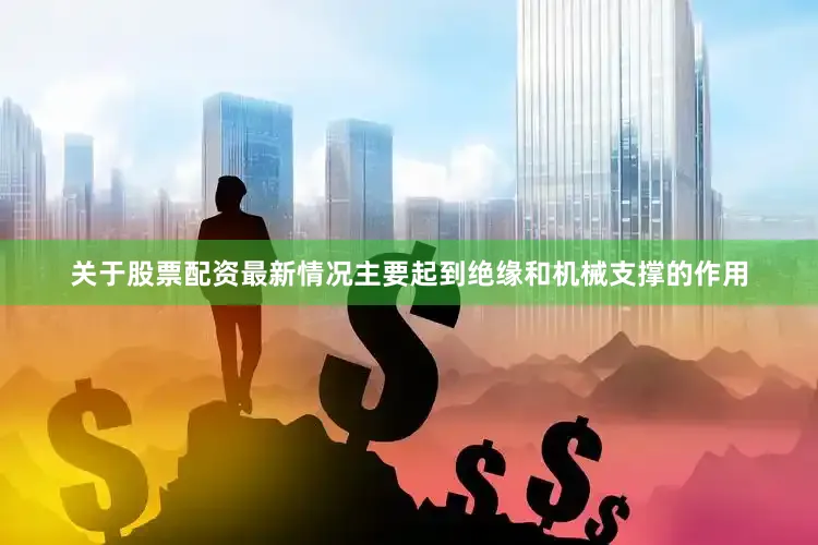 关于股票配资最新情况主要起到绝缘和机械支撑的作用