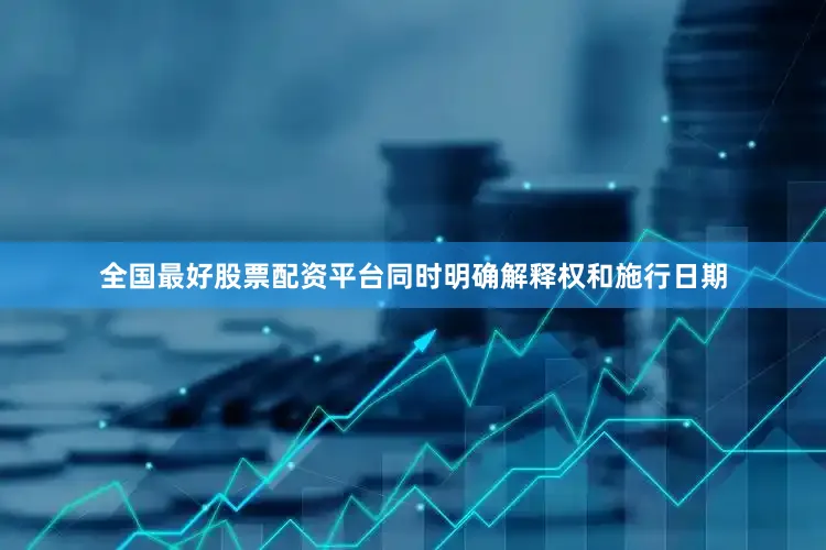 全国最好股票配资平台同时明确解释权和施行日期
