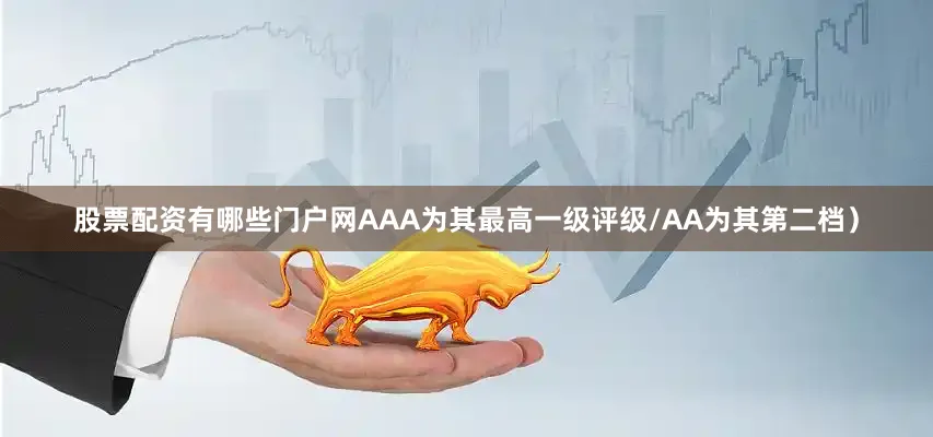 股票配资有哪些门户网AAA为其最高一级评级/AA为其第二档）