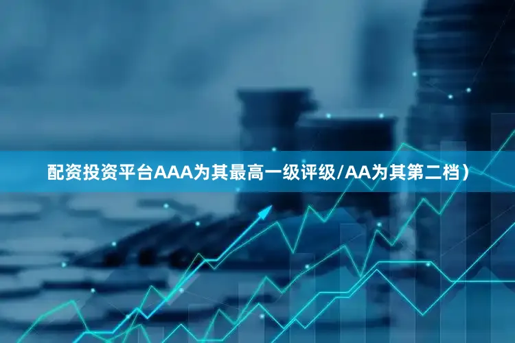 配资投资平台AAA为其最高一级评级/AA为其第二档）