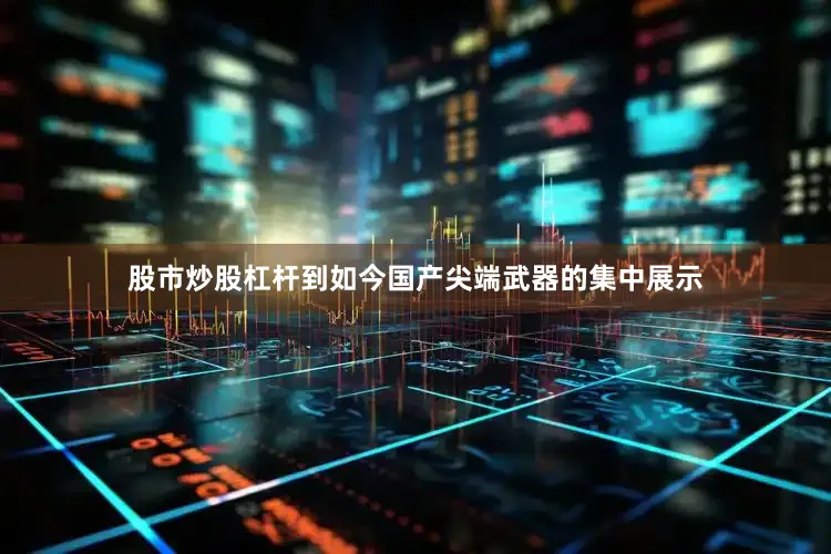 股市炒股杠杆到如今国产尖端武器的集中展示