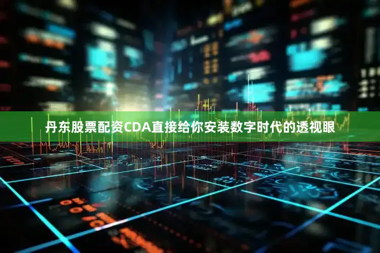 丹东股票配资CDA直接给你安装数字时代的透视眼