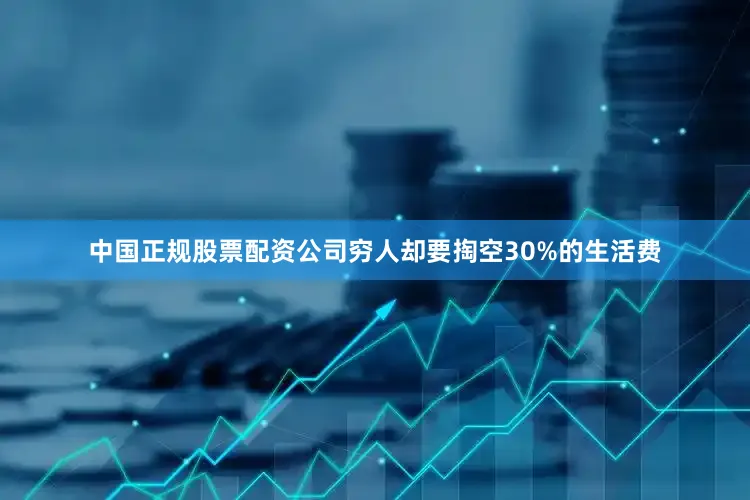中国正规股票配资公司穷人却要掏空30%的生活费