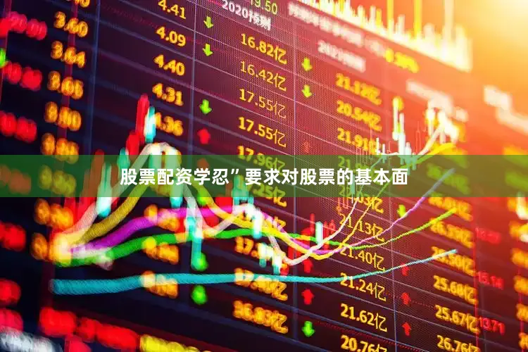 股票配资学忍”要求对股票的基本面
