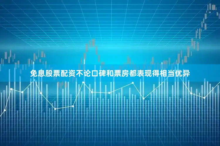 免息股票配资不论口碑和票房都表现得相当优异