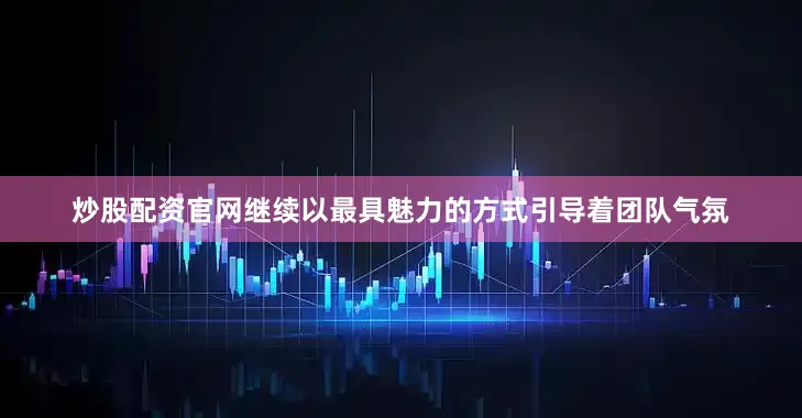 炒股配资官网继续以最具魅力的方式引导着团队气氛