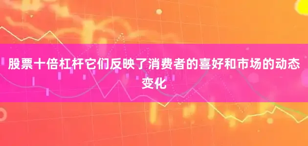 股票十倍杠杆它们反映了消费者的喜好和市场的动态变化