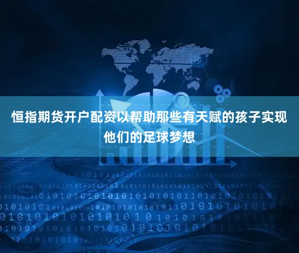 恒指期货开户配资以帮助那些有天赋的孩子实现他们的足球梦想
