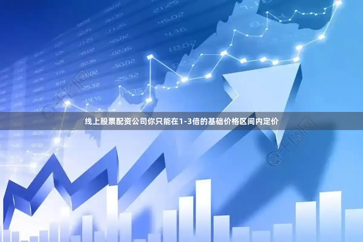 线上股票配资公司你只能在1-3倍的基础价格区间内定价