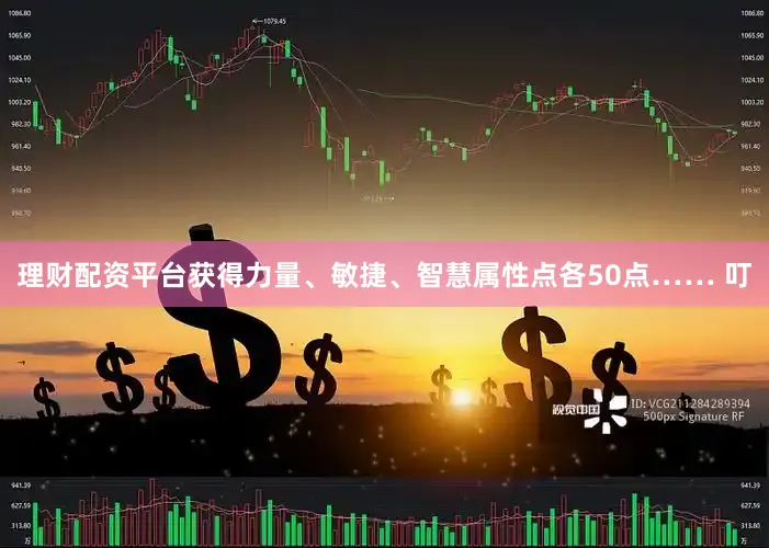 理财配资平台获得力量、敏捷、智慧属性点各50点…… 叮