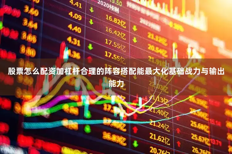 股票怎么配资加杠杆合理的阵容搭配能最大化基础战力与输出能力