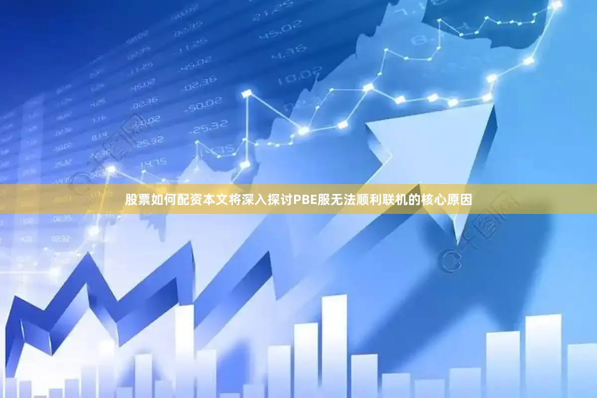 股票如何配资本文将深入探讨PBE服无法顺利联机的核心原因