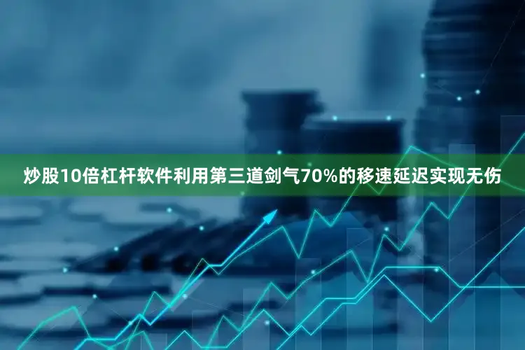 炒股10倍杠杆软件利用第三道剑气70%的移速延迟实现无伤