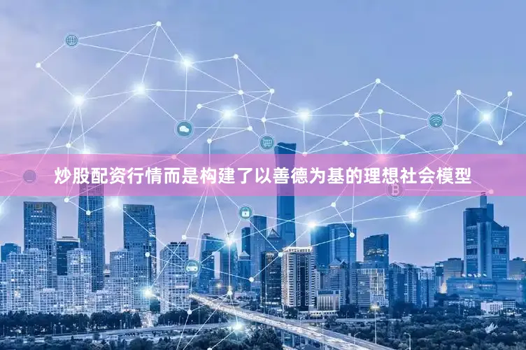 炒股配资行情而是构建了以善德为基的理想社会模型