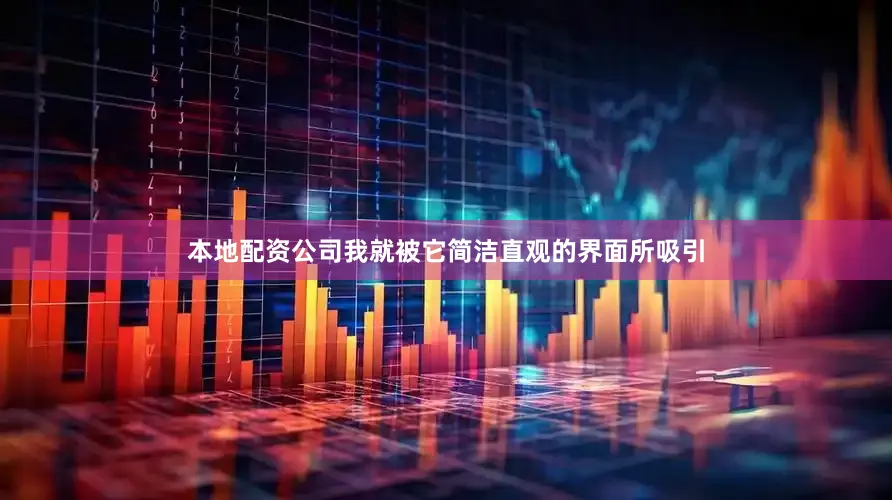 本地配资公司我就被它简洁直观的界面所吸引