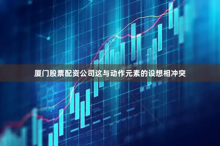 厦门股票配资公司这与动作元素的设想相冲突