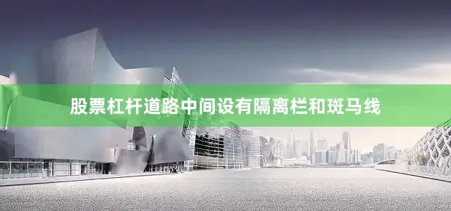 股票杠杆道路中间设有隔离栏和斑马线
