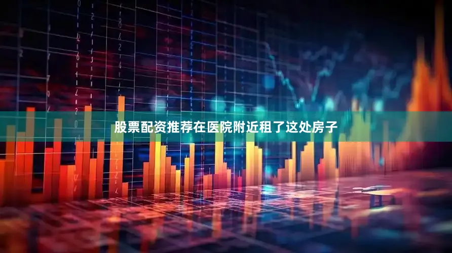 股票配资推荐在医院附近租了这处房子