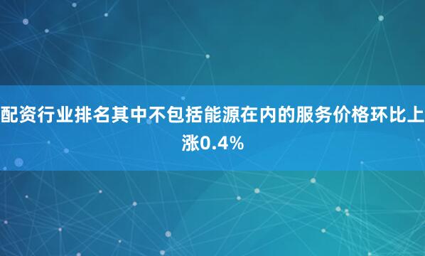 配资行业排名其中不包括能源在内的服务价格环比上涨0.4%