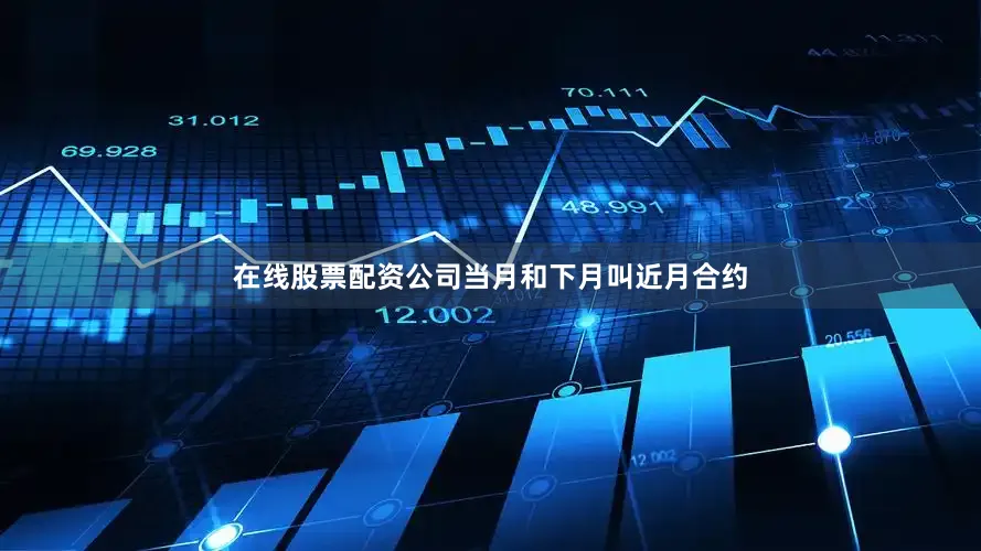 在线股票配资公司当月和下月叫近月合约
