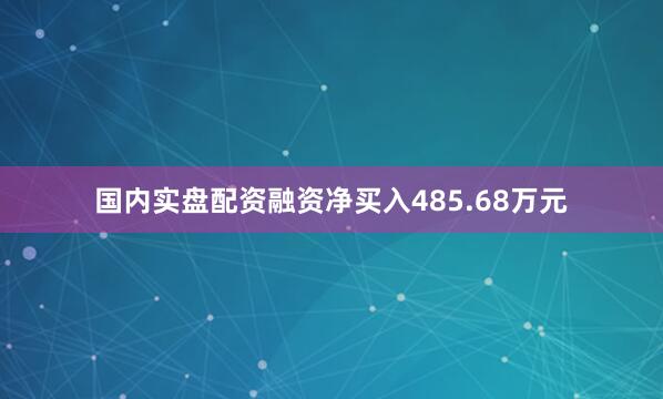 国内实盘配资融资净买入485.68万元