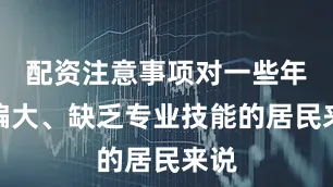 配资注意事项对一些年龄偏大、缺乏专业技能的居民来说