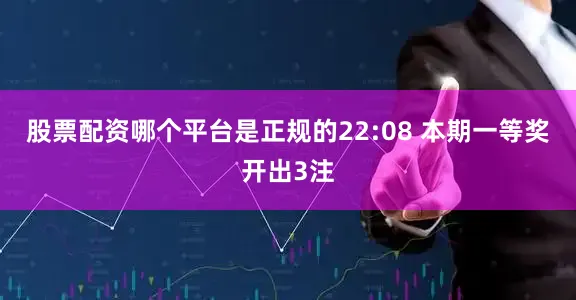 股票配资哪个平台是正规的 22:08 本期一等奖开出3注